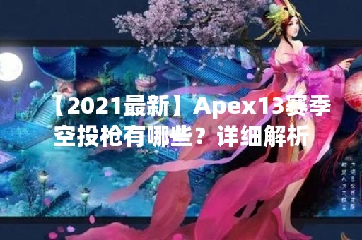 【2021最新】Apex13赛季空投枪有哪些？详细解析