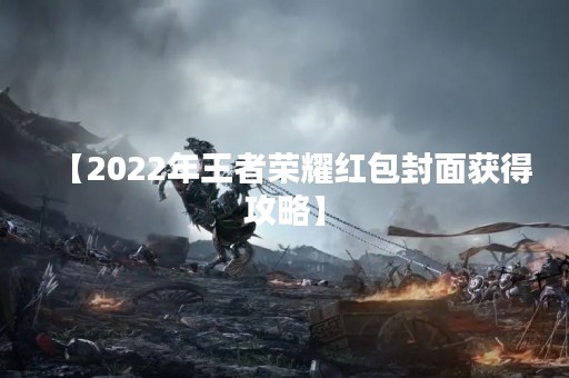 【2022年王者荣耀红包封面获得攻略】