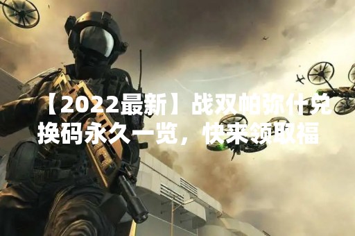 【2022最新】战双帕弥什兑换码永久一览，快来领取福利！