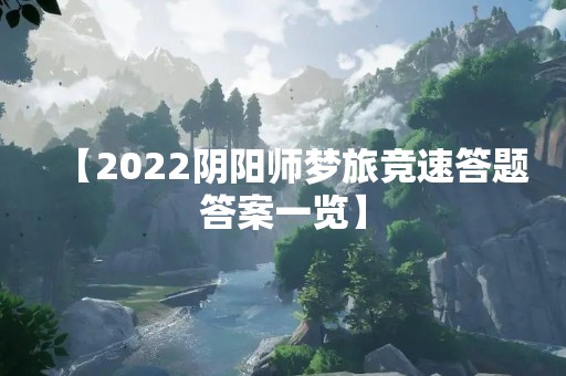 【2022阴阳师梦旅竞速答题答案一览】
