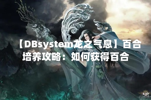 【DBsystem龙之气息】百合培养攻略：如何获得百合