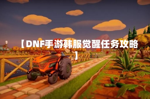 【DNF手游韩服觉醒任务攻略】