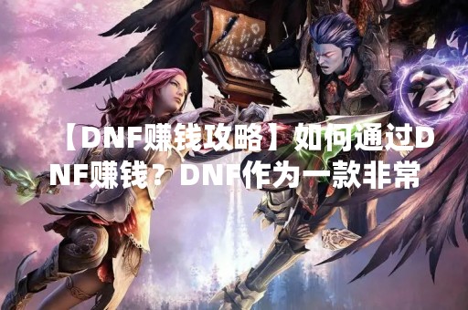 【DNF赚钱攻略】如何通过DNF赚钱？DNF作为一款非常受欢迎的游戏，吸引了无数玩家的关注。除了游戏本身的乐趣之外，玩家们也希望能够通过游戏获得一些收益。这篇文章将为您介绍一些DNF赚钱的方法和技巧。