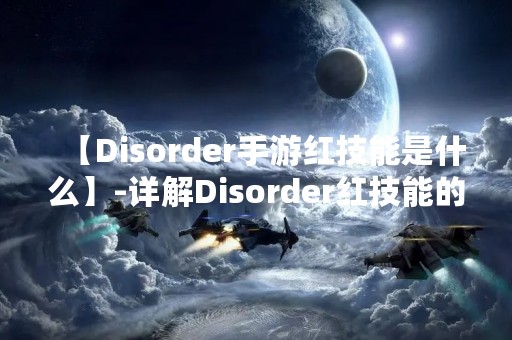 【Disorder手游红技能是什么】-详解Disorder红技能的特点和使用技巧