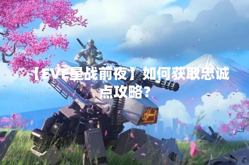 【EVE星战前夜】如何获取忠诚点攻略？