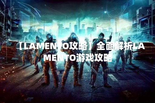 【LAMENTO攻略】全面解析LAMENTO游戏攻略