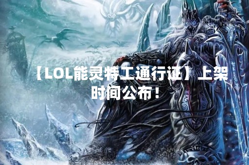 【LOL能灵特工通行证】上架时间公布！