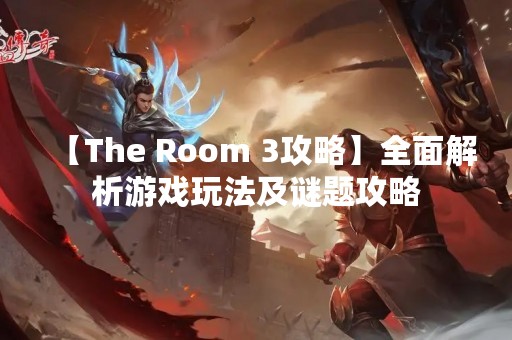 【The Room 3攻略】全面解析游戏玩法及谜题攻略