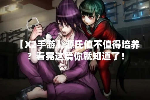 【X2手游】源氏值不值得培养？看完这篇你就知道了！