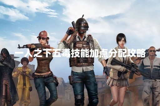 一人之下五毒技能加点分配攻略