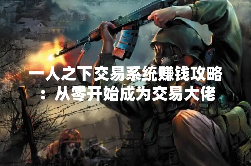 一人之下交易系统赚钱攻略：从零开始成为交易大佬