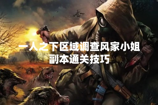 一人之下区域调查风家小姐副本通关技巧