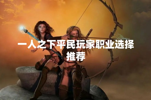 一人之下平民玩家职业选择推荐