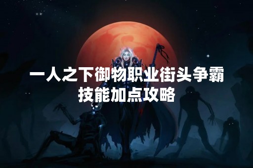 一人之下御物职业街头争霸技能加点攻略
