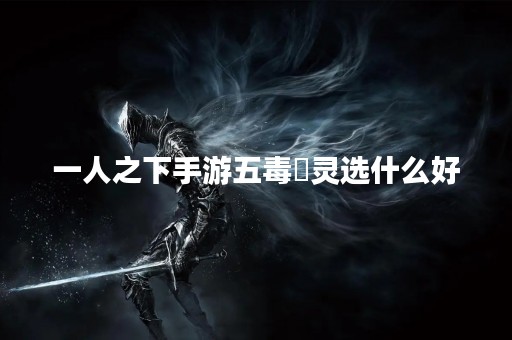 一人之下手游五毒炁灵选什么好
