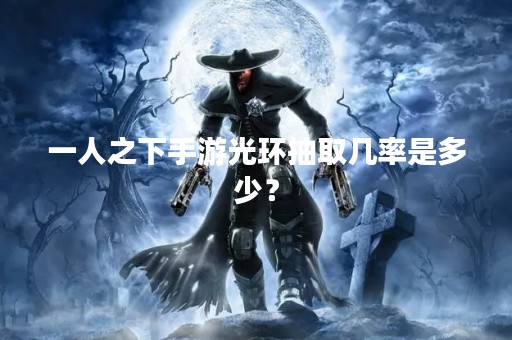 一人之下手游光环抽取几率是多少？