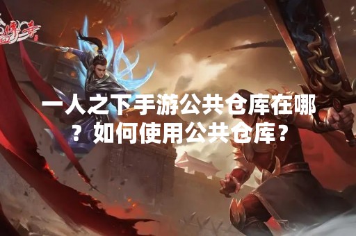 一人之下手游公共仓库在哪？如何使用公共仓库？