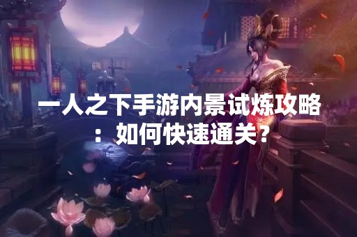 一人之下手游内景试炼攻略：如何快速通关？