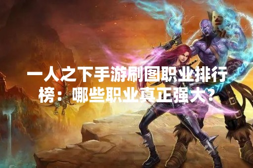 一人之下手游刷图职业排行榜：哪些职业真正强大？