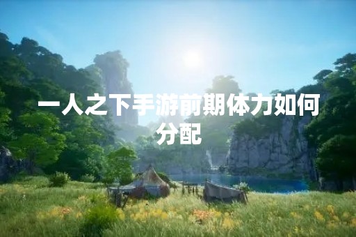 一人之下手游前期体力如何分配