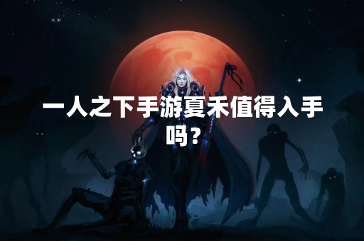 一人之下手游夏禾值得入手吗？