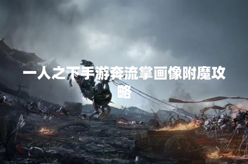 一人之下手游奔流掌画像附魔攻略