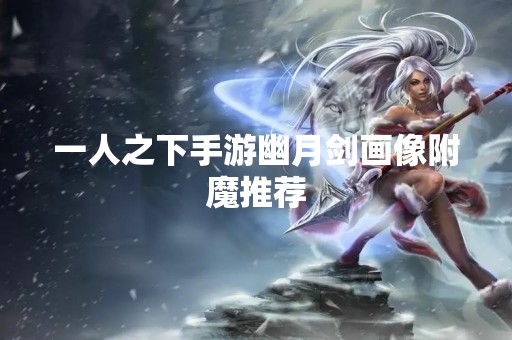 一人之下手游幽月剑画像附魔推荐