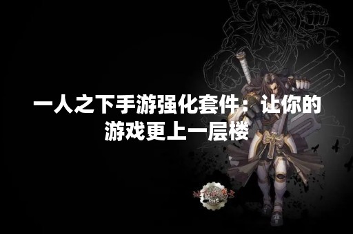 一人之下手游强化套件：让你的游戏更上一层楼