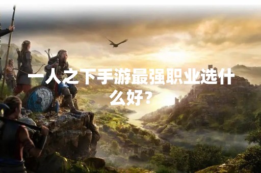一人之下手游最强职业选什么好？