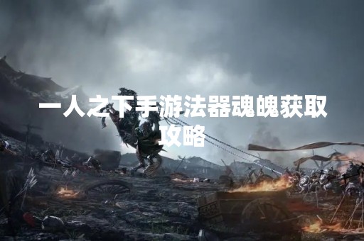 一人之下手游法器魂魄获取攻略