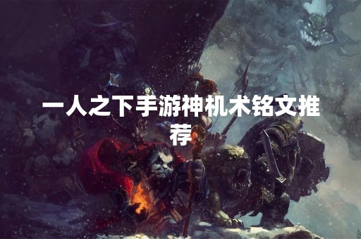 一人之下手游神机术铭文推荐