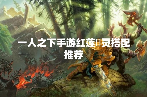 一人之下手游红莲炁灵搭配推荐