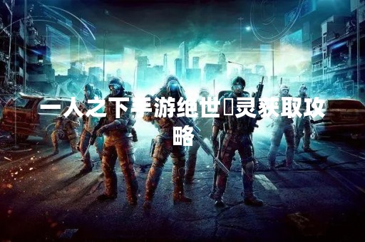 一人之下手游绝世炁灵获取攻略