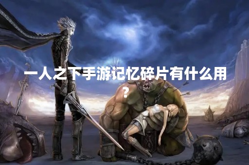 一人之下手游记忆碎片有什么用？