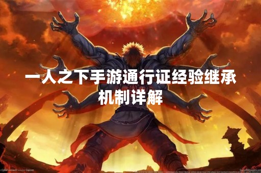 一人之下手游通行证经验继承机制详解