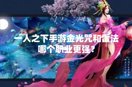 一人之下手游金光咒和雷法哪个职业更强？