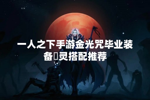 一人之下手游金光咒毕业装备炁灵搭配推荐