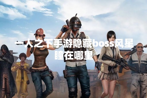 一人之下手游隐藏boss风星瞳在哪里