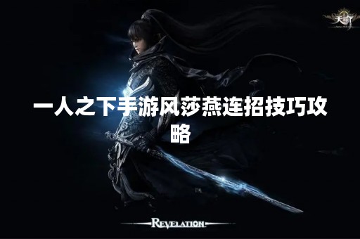 一人之下手游风莎燕连招技巧攻略