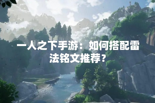 一人之下手游：如何搭配雷法铭文推荐？