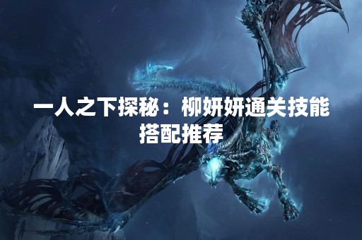 一人之下探秘：柳妍妍通关技能搭配推荐