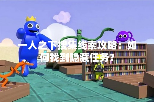 一人之下搜集线索攻略：如何找到隐藏任务？