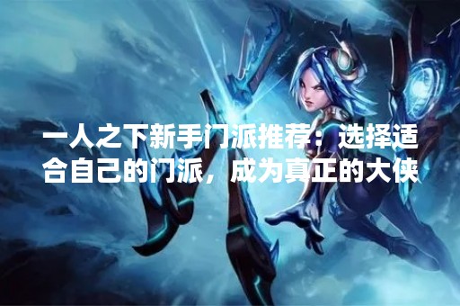 一人之下新手门派推荐：选择适合自己的门派，成为真正的大侠