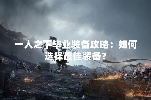 一人之下毕业装备攻略：如何选择最佳装备？
