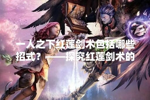 一人之下红莲剑术包括哪些招式？——探究红莲剑术的奥秘