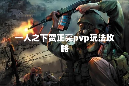 一人之下贾正亮pvp玩法攻略