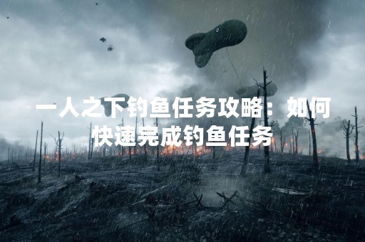 一人之下钓鱼任务攻略：如何快速完成钓鱼任务