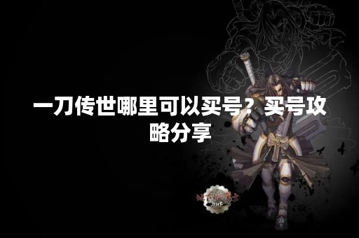 一刀传世哪里可以买号？买号攻略分享