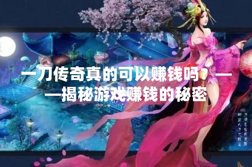 一刀传奇真的可以赚钱吗？——揭秘游戏赚钱的秘密