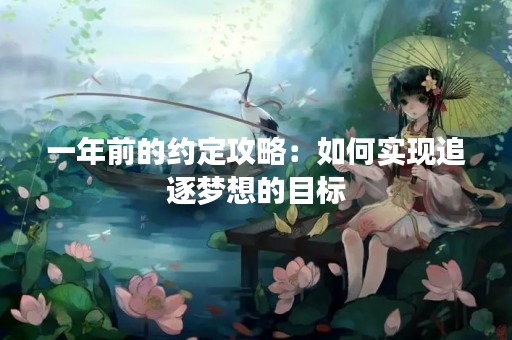 一年前的约定攻略：如何实现追逐梦想的目标